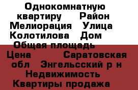  Однокомнатную  квартиру . › Район ­ Мелиорация › Улица ­  Колотилова › Дом ­ 2 › Общая площадь ­ 23 › Цена ­ 870 - Саратовская обл., Энгельсский р-н Недвижимость » Квартиры продажа   